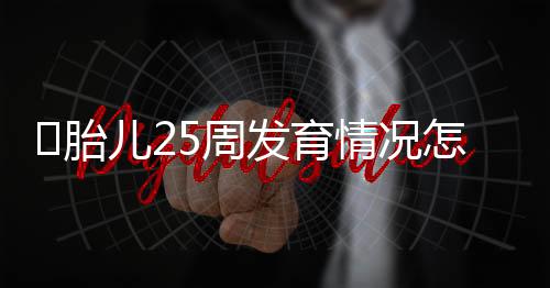 ​胎儿25周发育情况怎么样