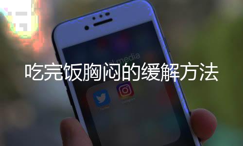 吃完饭胸闷的缓解方法