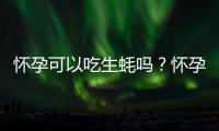 怀孕可以吃生蚝吗？怀孕吃什么比较好