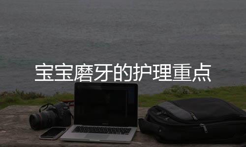 宝宝磨牙的护理重点