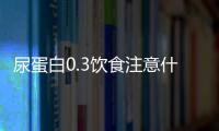 尿蛋白0.3饮食注意什么