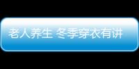 老人养生 冬季穿衣有讲究要“对症”