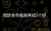 预防老年痴呆养成5个好习惯