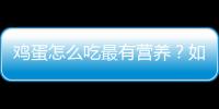 鸡蛋怎么吃最有营养？如何吃鸡蛋才健康